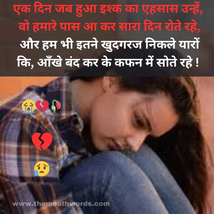 Ek din jab huaa ish‍k kaa ehasaas un‍hen,
vo hamaare paas aa kar saaraa din rote rahe,
aur ham bhee itane khudagaraj nikale yaaron ki,
aankhe bnd kar ke kafan men sote rahe ! || Maut Shayari