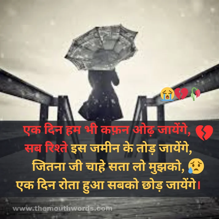 Ek din ham bhee kaphan oḍh jaayenge,
sab rishte is jameen ke tod jaayenge,
jitanaa jee chaahe sataa lo mujhako,
ek din rotaa huaa sabako chhod jaayenge.  || Maut Shayari